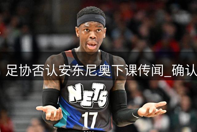 足协否认安东尼奥下课传闻 确认与教练团队合作良好