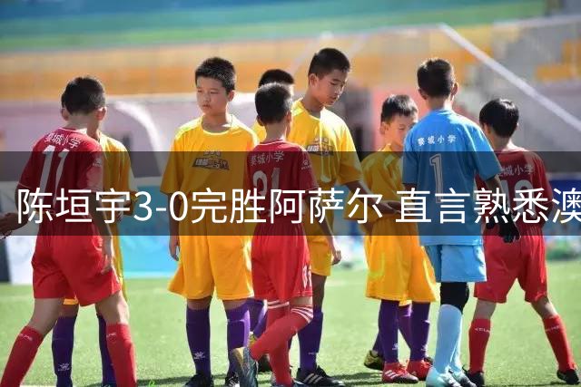 陈垣宇3-0完胜阿萨尔 直言熟悉澳门场馆优势明显